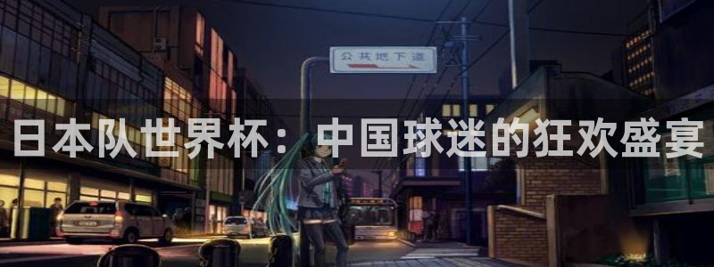 2026年世界杯赛程表时间：日本队世界杯：中国球迷的狂欢盛宴