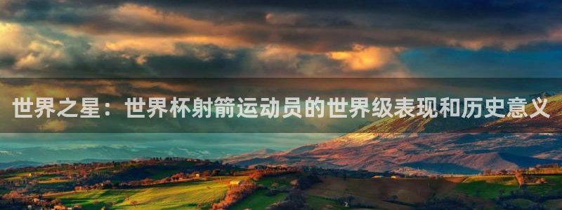 世界杯今年：世界之星：世界杯射箭运动员的世界级表现和历史意义